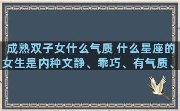 成熟双子女什么气质 什么星座的女生是内种文静、乖巧、有气质、有内涵的女生